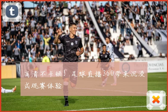 高清不卡顿!足球直播360带来沉浸式观赛体验