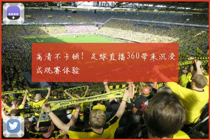 高清不卡顿!足球直播360带来沉浸式观赛体验