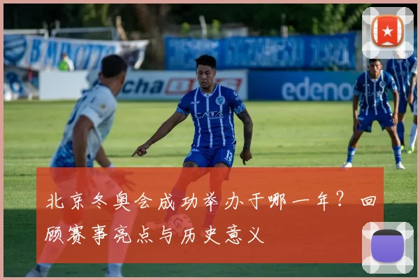 北京冬奥会成功举办于哪一年？回顾赛事亮点与历史意义