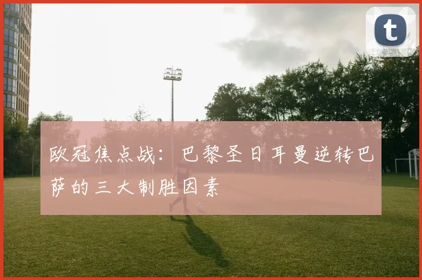 欧冠焦点战:巴黎圣日耳曼逆转巴萨的三大制胜因素