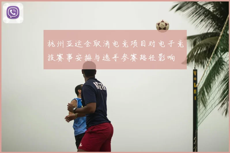 杭州亚运会取消电竞项目对电子竞技赛事安排与选手参赛路径影响