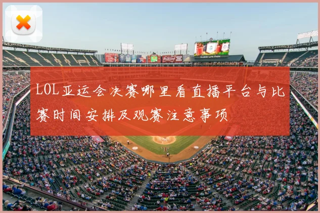 LOL亚运会决赛哪里看直播平台与比赛时间安排及观赛注意事项