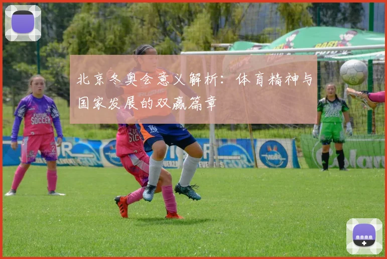 北京冬奥会意义解析：体育精神与国家发展的双赢篇章