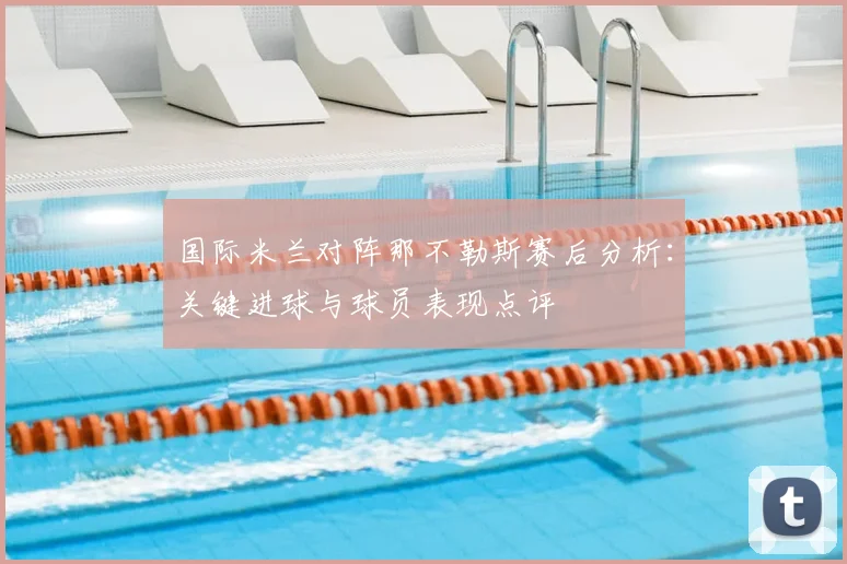 国际米兰对阵那不勒斯赛后分析:关键进球与球员表现点评