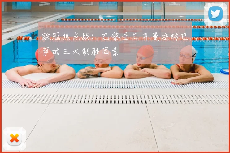 欧冠焦点战:巴黎圣日耳曼逆转巴萨的三大制胜因素