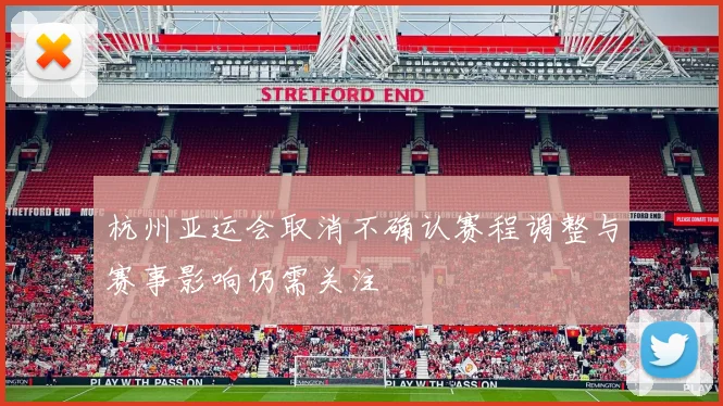 杭州亚运会取消不确认赛程调整与赛事影响仍需关注