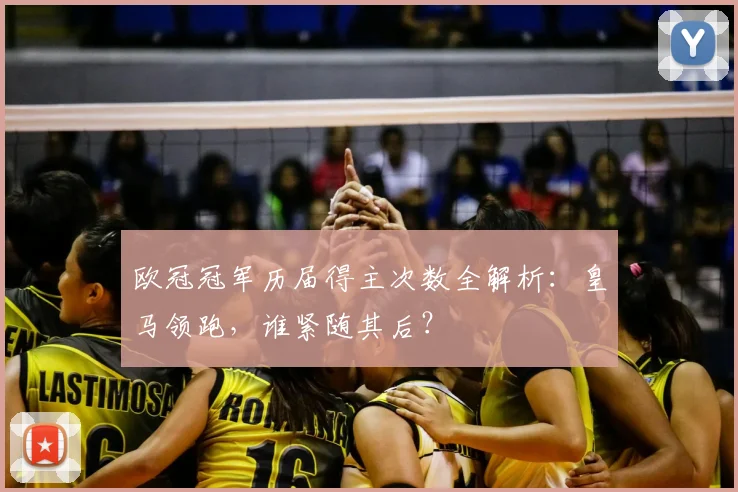 欧冠冠军历届得主次数全解析:皇马领跑,谁紧随其后?
